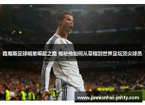 路易斯足球明星崛起之路 揭秘他如何从草根到世界足坛顶尖球员