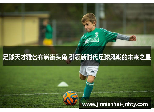 足球天才雅各布崭露头角 引领新时代足球风潮的未来之星