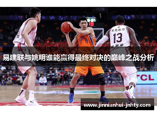 易建联与姚明谁能赢得最终对决的巅峰之战分析