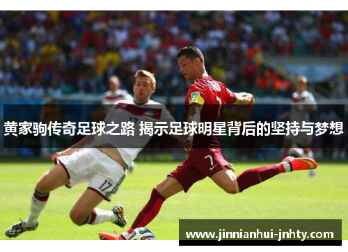 黄家驹传奇足球之路 揭示足球明星背后的坚持与梦想