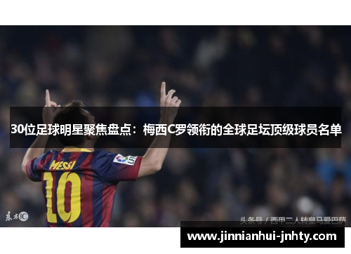 30位足球明星聚焦盘点：梅西C罗领衔的全球足坛顶级球员名单