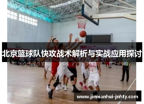北京篮球队快攻战术解析与实战应用探讨