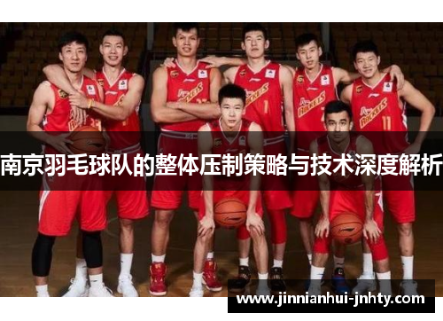 南京羽毛球队的整体压制策略与技术深度解析