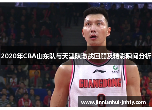 2020年CBA山东队与天津队激战回顾及精彩瞬间分析