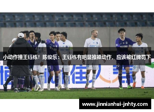 小动作撞王钰栋！陈俊乐：王钰栋有明显推搡动作，应该被红牌罚下
