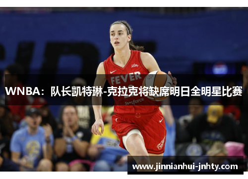 WNBA：队长凯特琳-克拉克将缺席明日全明星比赛