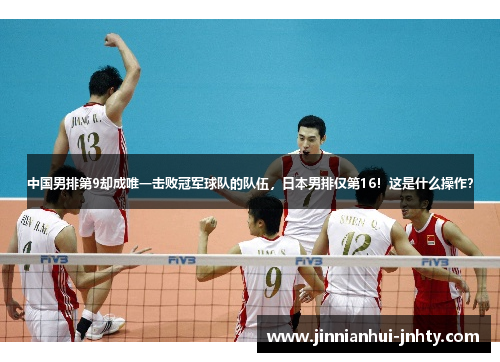 中国男排第9却成唯一击败冠军球队的队伍，日本男排仅第16！这是什么操作？