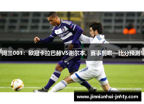 周三001：欧冠卡拉巴赫VS谢尔本，赛事前瞻—比分预测！