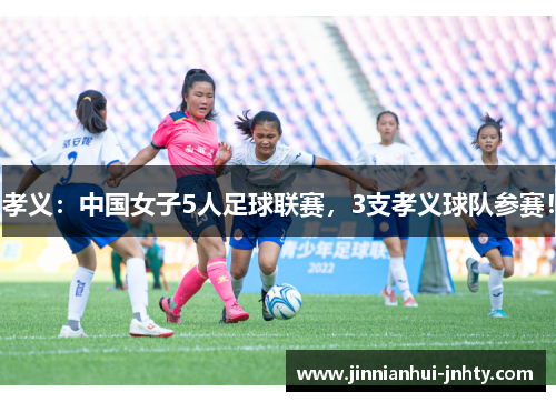 孝义：中国女子5人足球联赛，3支孝义球队参赛！
